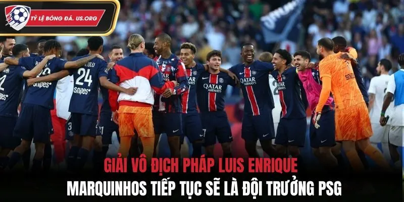 Giải Vô Địch Bóng đá Pháp Luis Enrique: "Marquinhos Tiếp Tục Sẽ Là Đội Trưởng PSG”