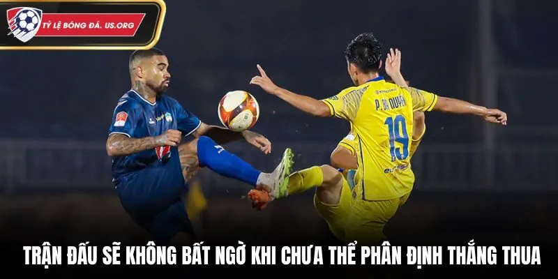 Trận đấu sẽ không bất ngờ khi chưa thể phân định thắng thua