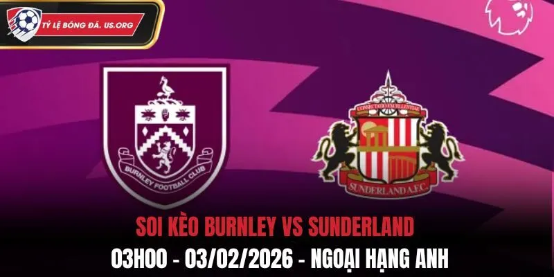 Soi Kèo Burnley Vs Sunderland: 03h00 - 03/02/2026 - Ngoại Hạng Anh