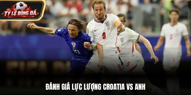 Đánh giá lực lượng Croatia vs Anh