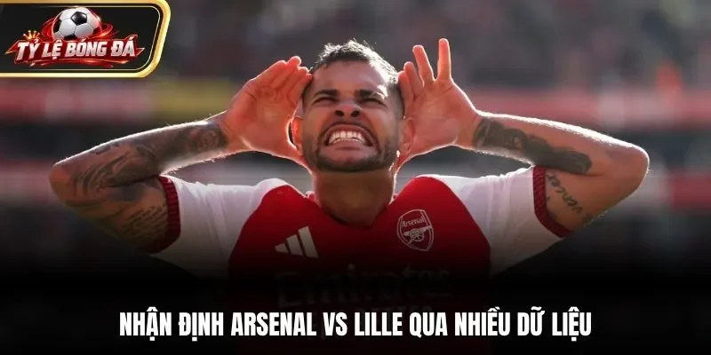 Nhận định Arsenal vs Lille qua nhiều dữ liệu